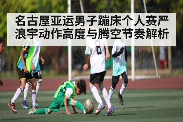名古屋亚运男子蹦床个人赛严浪宇动作高度与腾空节奏解析