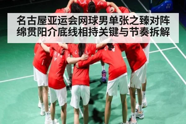 名古屋亚运会网球男单张之臻对阵绵贯阳介底线相持关键与节奏拆解