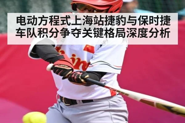 电动方程式上海站捷豹与保时捷车队积分争夺关键格局深度分析