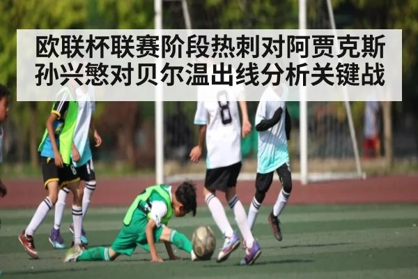 欧联杯联赛阶段热刺对阿贾克斯孙兴慜对贝尔温出线分析关键战